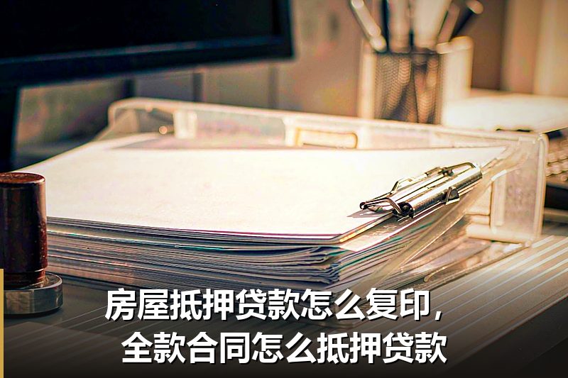 房屋抵押贷款怎么复印,全款合同怎么抵押贷款 房屋抵押贷款怎么复印,全款合同怎么抵押贷款