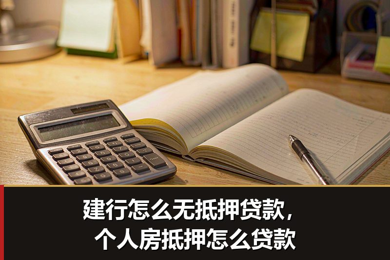 建行怎么无抵押贷款，个人房抵押怎么贷款