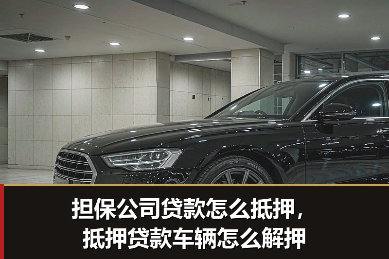 担保公司贷款怎么抵押,抵押贷款车辆怎么解押 担保公司贷款怎么抵押,抵押贷款车辆怎么解押