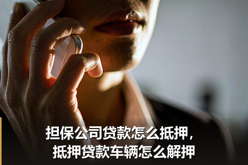担保公司贷款怎么抵押,抵押贷款车辆怎么解押 担保公司贷款怎么抵押,抵押贷款车辆怎么解押