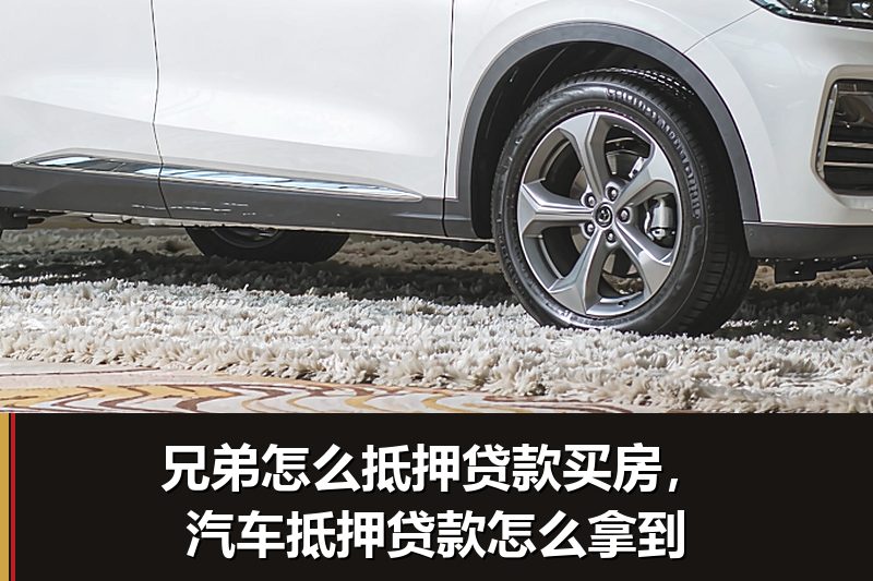 兄弟怎么抵押贷款买房,汽车抵押贷款怎么拿到 兄弟怎么抵押贷款买房,汽车抵押贷款怎么拿到