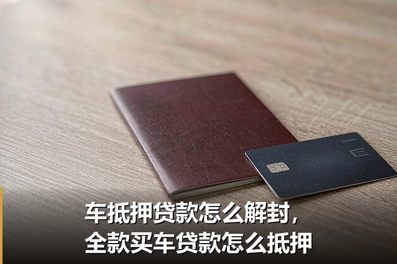 车抵押贷款怎么解封，全款买车贷款怎么抵押