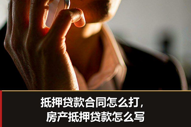 抵押贷款合同怎么打,房产抵押贷款怎么写 抵押贷款合同怎么打,房产抵押贷款怎么写