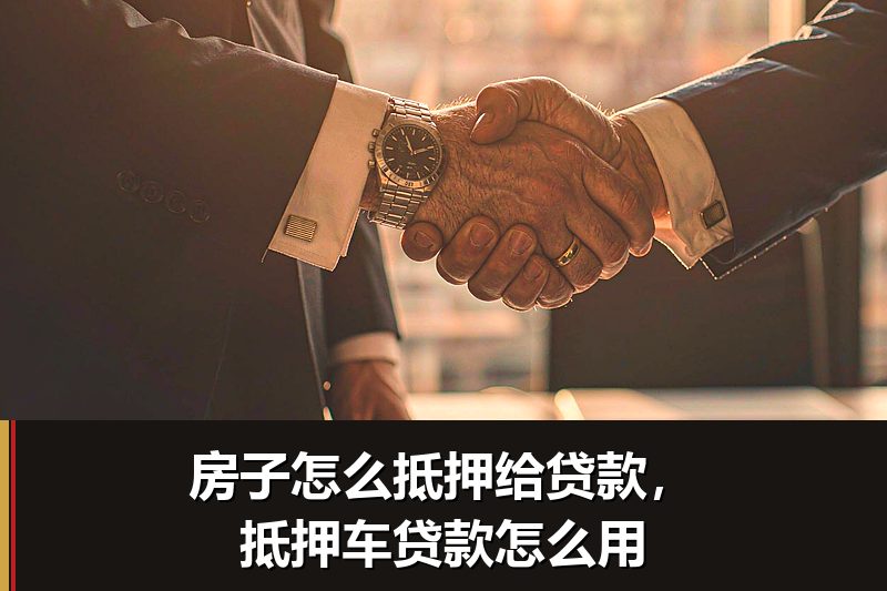 房子怎么抵押给贷款,抵押车贷款怎么用 房子怎么抵押给贷款,抵押车贷款怎么用