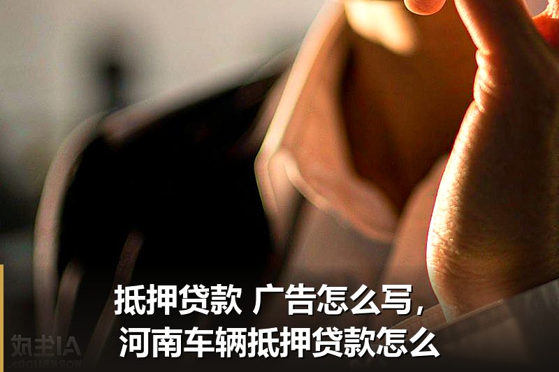 抵押贷款 广告怎么写,河南车辆抵押贷款怎么 抵押贷款 广告怎么写,河南车辆抵押贷款怎么