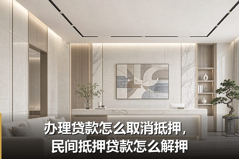 办理贷款怎么取消抵押,民间抵押贷款怎么解押 办理贷款怎么取消抵押,民间抵押贷款怎么解押