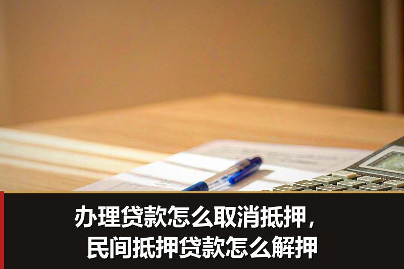 办理贷款怎么取消抵押,民间抵押贷款怎么解押 办理贷款怎么取消抵押,民间抵押贷款怎么解押