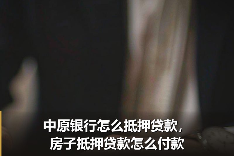 中原银行怎么抵押贷款,房子抵押贷款怎么付款 中原银行怎么抵押贷款,房子抵押贷款怎么付款