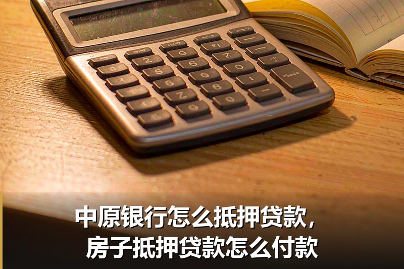 中原银行怎么抵押贷款,房子抵押贷款怎么付款 中原银行怎么抵押贷款,房子抵押贷款怎么付款