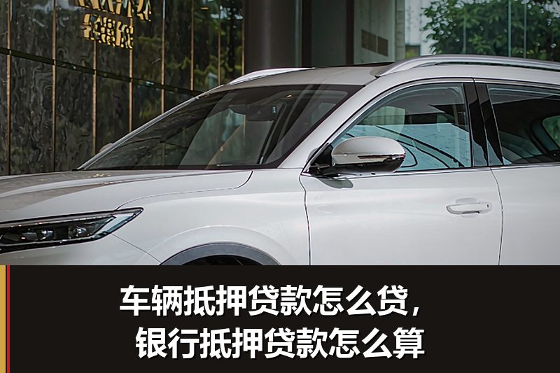 车辆抵押贷款怎么贷,银行抵押贷款怎么算 车辆抵押贷款怎么贷,银行抵押贷款怎么算