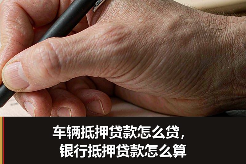 车辆抵押贷款怎么贷,银行抵押贷款怎么算 车辆抵押贷款怎么贷,银行抵押贷款怎么算