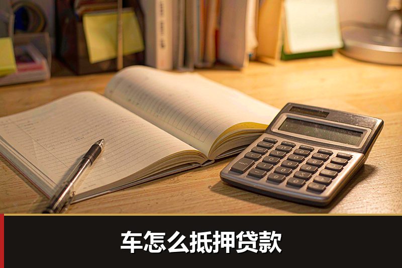 车怎么抵押贷款 车怎么抵押贷款