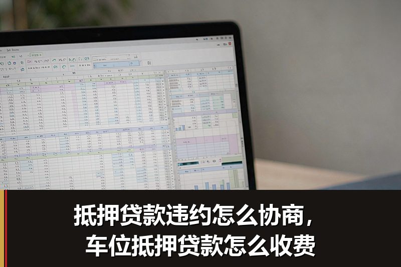 抵押贷款违约怎么协商,车位抵押贷款怎么收费 抵押贷款违约怎么协商,车位抵押贷款怎么收费