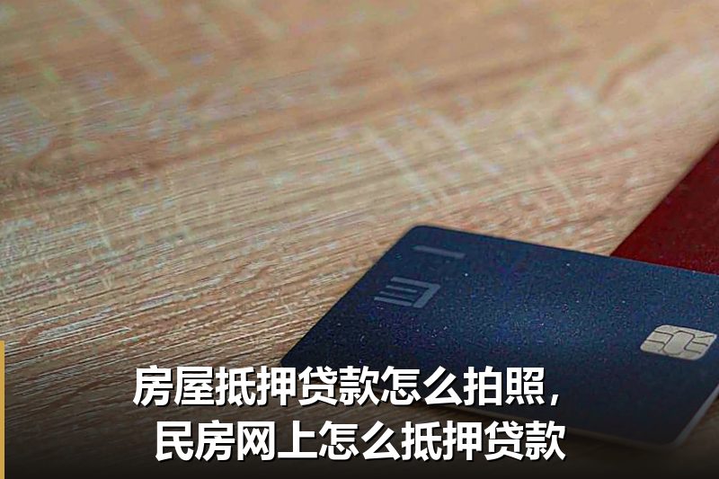 房屋抵押贷款怎么拍照,民房网上怎么抵押贷款 房屋抵押贷款怎么拍照,民房网上怎么抵押贷款