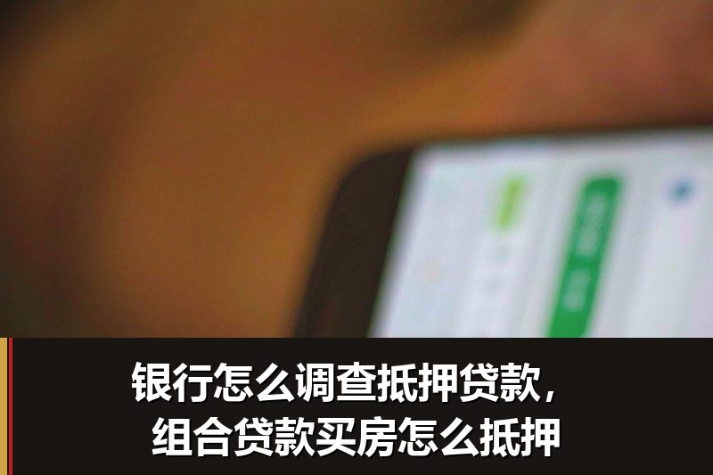 银行怎么调查抵押贷款,组合贷款买房怎么抵押 银行怎么调查抵押贷款,组合贷款买房怎么抵押