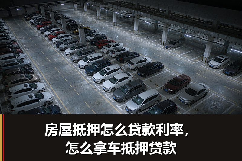 房屋抵押怎么贷款利率，怎么拿车抵押贷款
