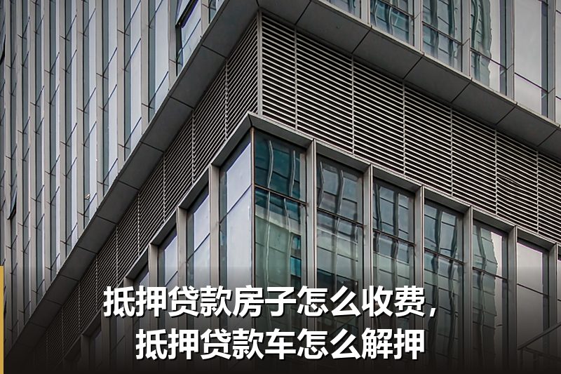 抵押贷款房子怎么收费，抵押贷款车怎么解押