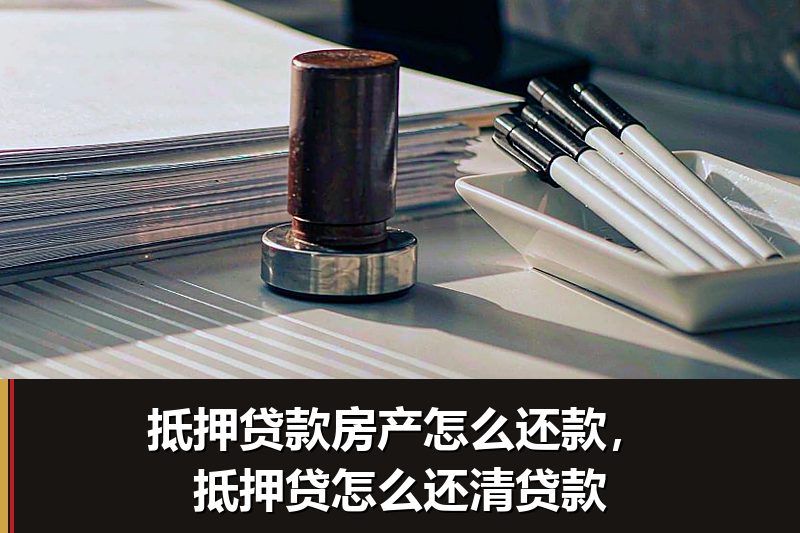 抵押贷款房产怎么还款，抵押贷怎么还清贷款
