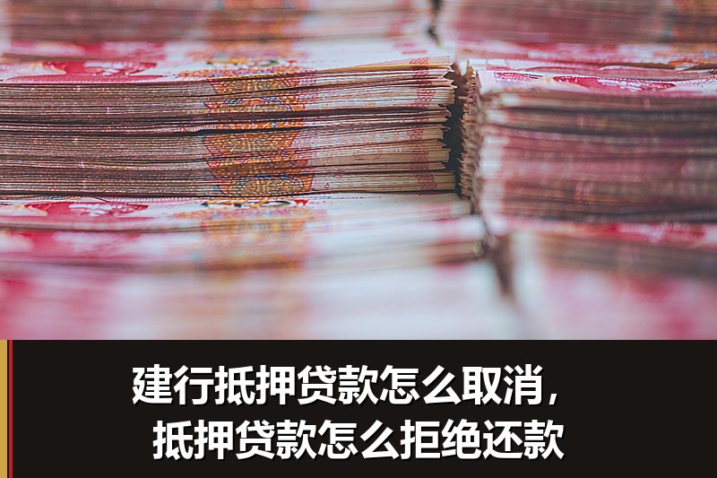 建行抵押贷款怎么取消，抵押贷款怎么拒绝还款