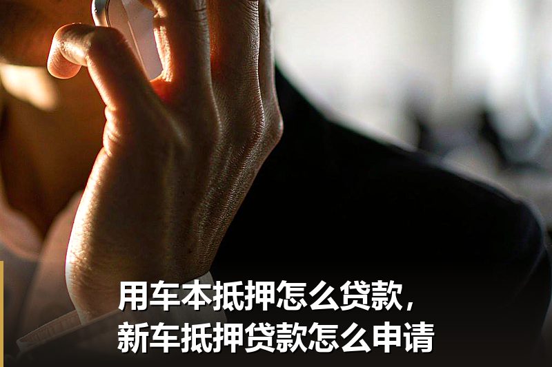 用车本抵押怎么贷款，新车抵押贷款怎么申请