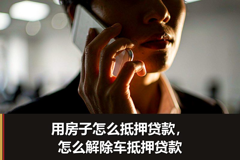 用房子怎么抵押贷款,怎么解除车抵押贷款 用房子怎么抵押贷款,怎么解除车抵押贷款