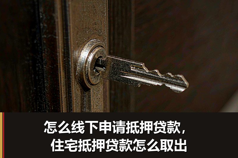 怎么线下申请抵押贷款,住宅抵押贷款怎么取出 怎么线下申请抵押贷款,住宅抵押贷款怎么取出