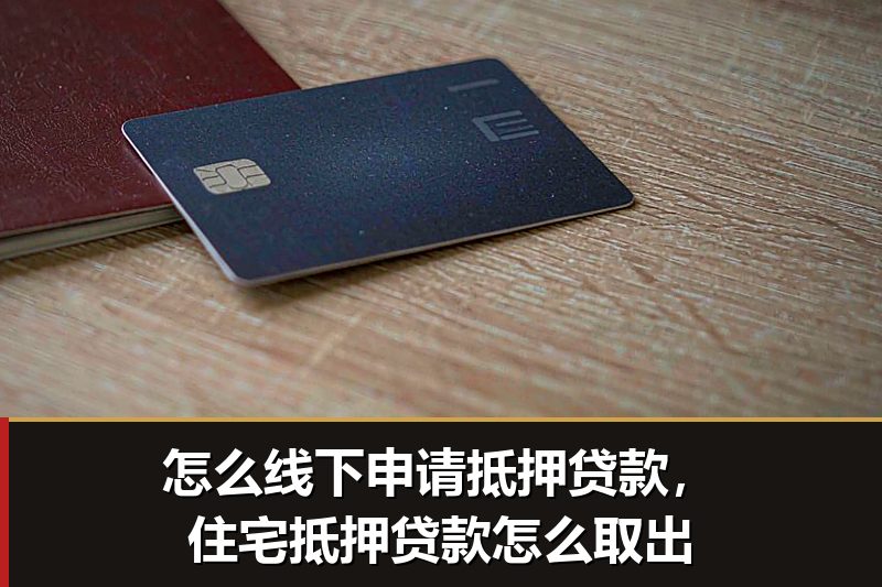 怎么线下申请抵押贷款,住宅抵押贷款怎么取出 怎么线下申请抵押贷款,住宅抵押贷款怎么取出