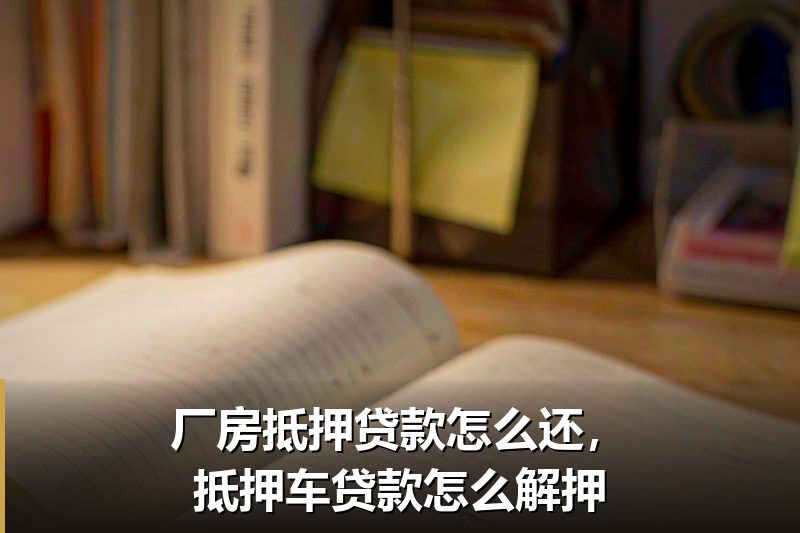 厂房抵押贷款怎么还,抵押车贷款怎么解押 厂房抵押贷款怎么还,抵押车贷款怎么解押