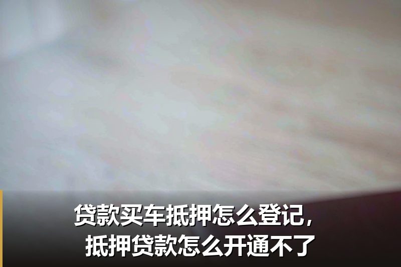 贷款买车抵押怎么登记，抵押贷款怎么开通不了