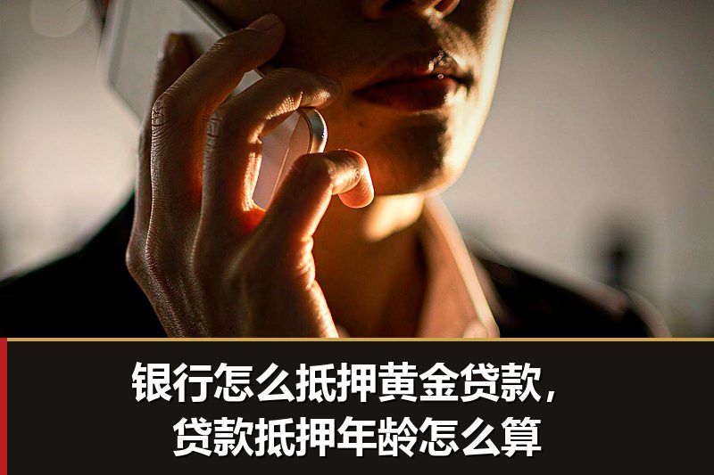 银行怎么抵押黄金贷款，贷款抵押年龄怎么算