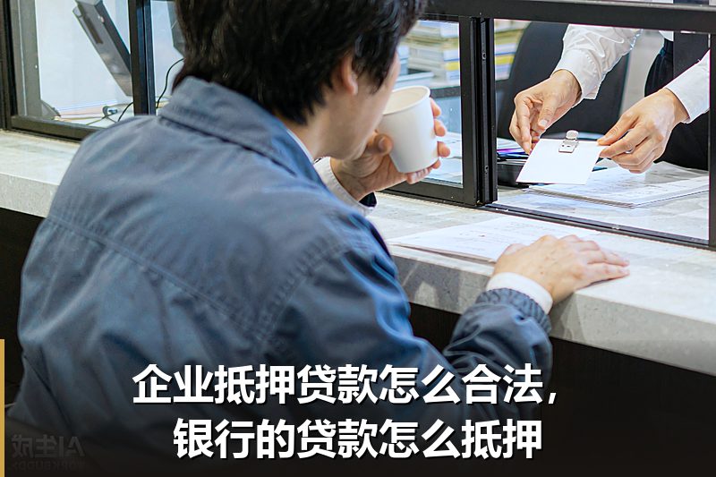 企业抵押贷款怎么合法，银行的贷款怎么抵押