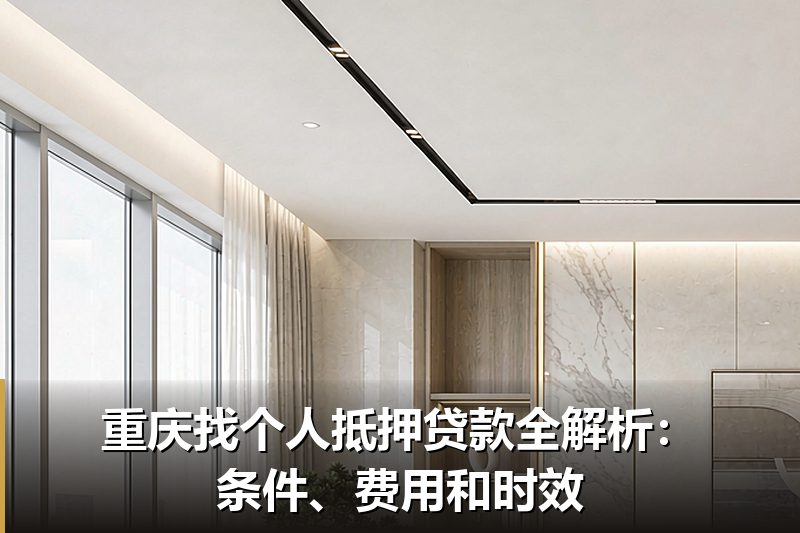 重庆找个人抵押贷款全解析：条件、费用和时效