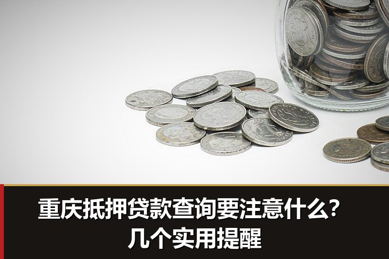 重庆抵押贷款查询要注意什么?几个实用提醒 重庆抵押贷款查询要注意什么?几个实用提醒