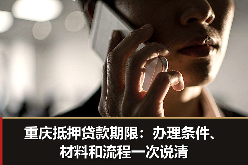 重庆抵押贷款期限:办理条件、材料和流程一次说清 重庆抵押贷款期限:办理条件、材料和流程一次说清