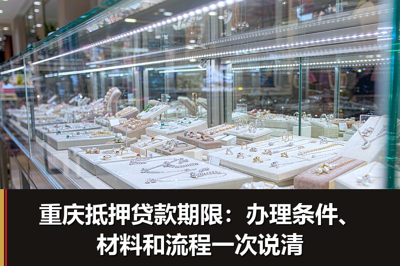 重庆抵押贷款期限:办理条件、材料和流程一次说清 重庆抵押贷款期限:办理条件、材料和流程一次说清