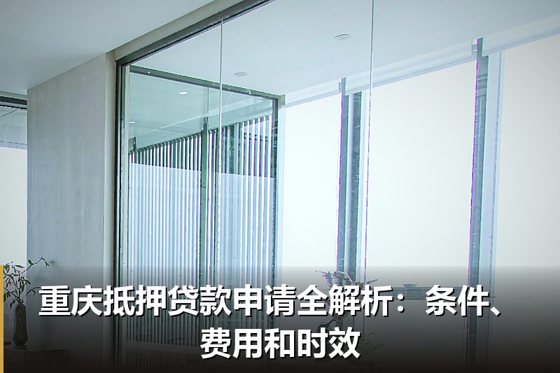 重庆抵押贷款申请全解析：条件、费用和时效