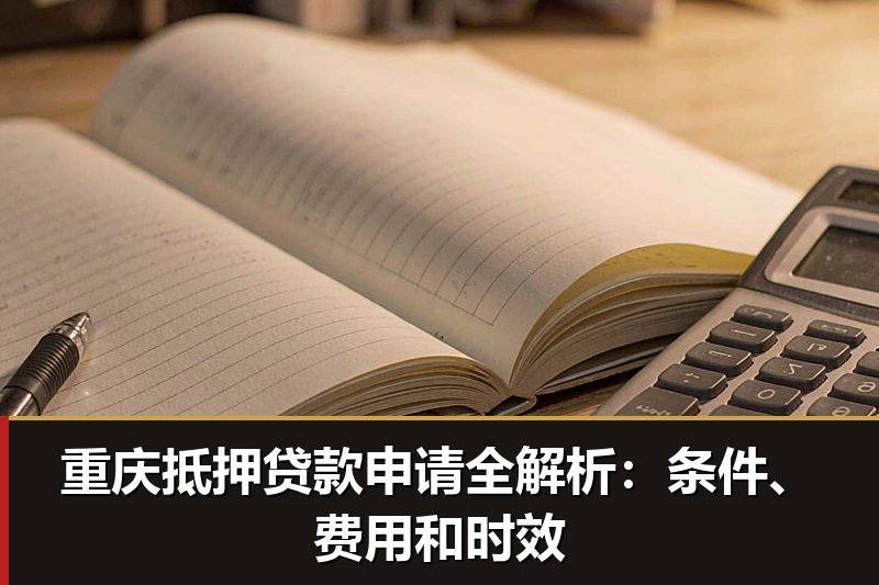 重庆抵押贷款申请全解析：条件、费用和时效