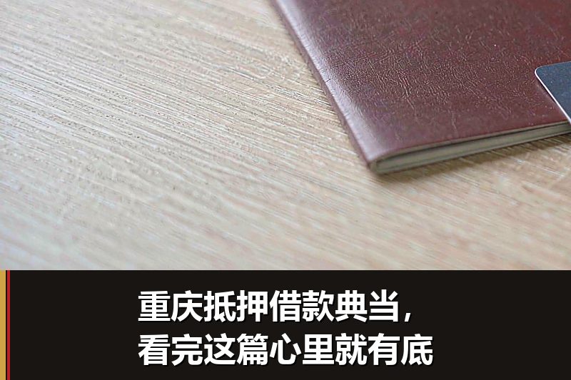 重庆抵押借款典当,看完这篇心里就有底 重庆抵押借款典当,看完这篇心里就有底