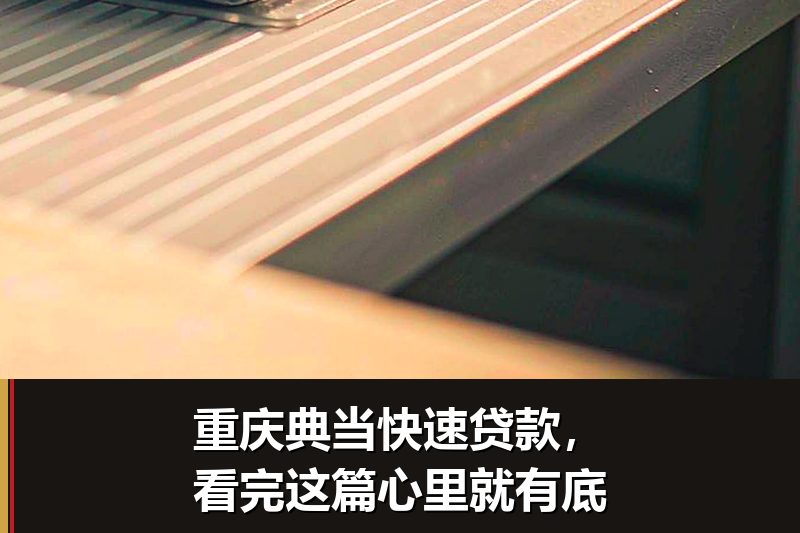 重庆典当快速贷款,看完这篇心里就有底 重庆典当快速贷款,看完这篇心里就有底
