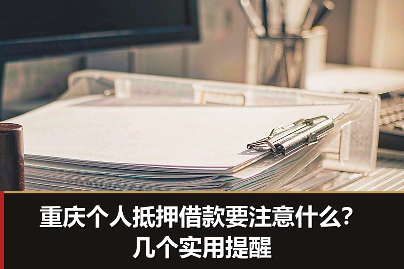 重庆个人抵押借款要注意什么？几个实用提醒