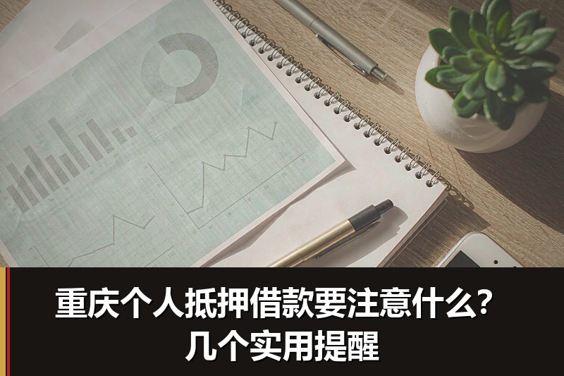 重庆个人抵押借款要注意什么？几个实用提醒