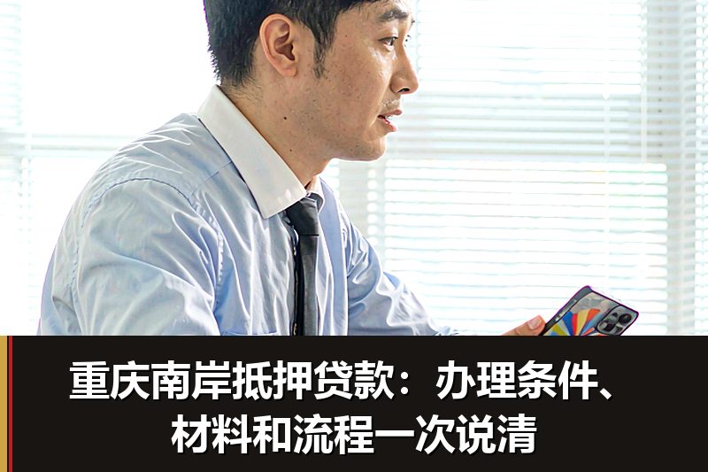 重庆南岸抵押贷款:办理条件、材料和流程一次说清 重庆南岸抵押贷款:办理条件、材料和流程一次说清