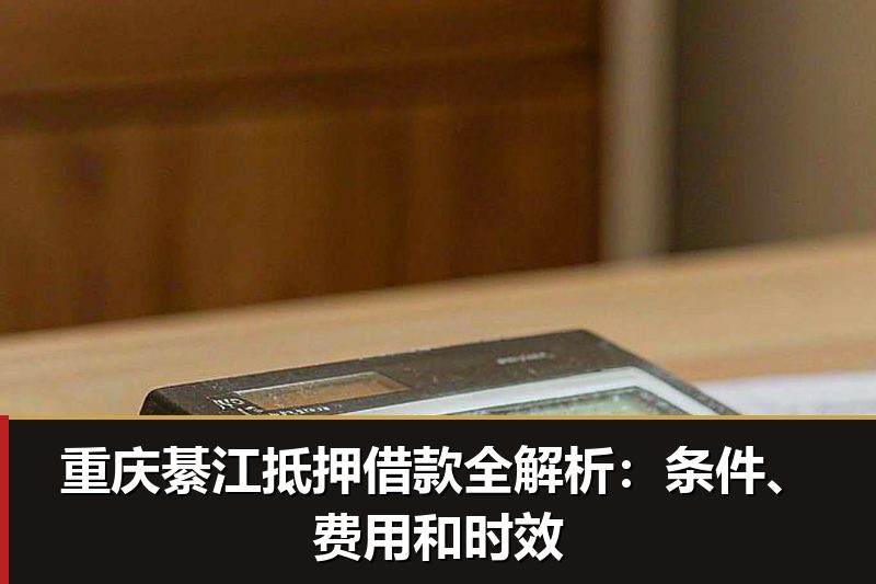 重庆綦江抵押借款全解析：条件、费用和时效