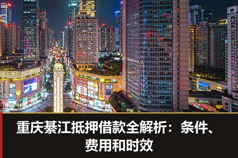 重庆綦江抵押借款全解析：条件、费用和时效