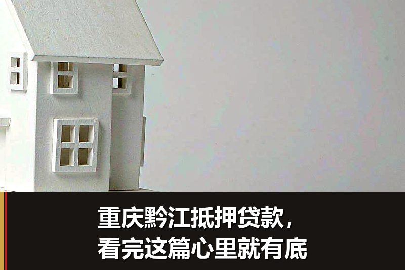 重庆黔江抵押贷款,看完这篇心里就有底 重庆黔江抵押贷款,看完这篇心里就有底