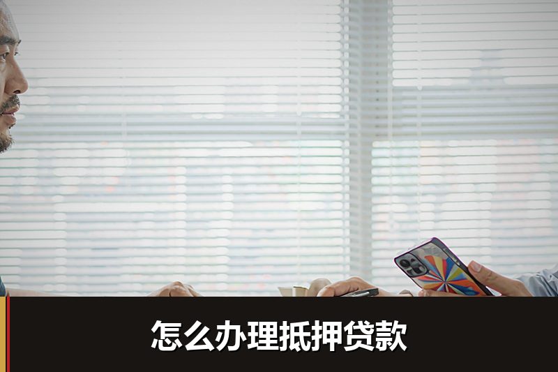 怎么办理抵押贷款 怎么办理抵押贷款