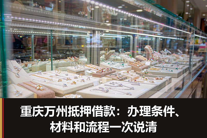 重庆万州抵押借款：办理条件、材料和流程一次说清