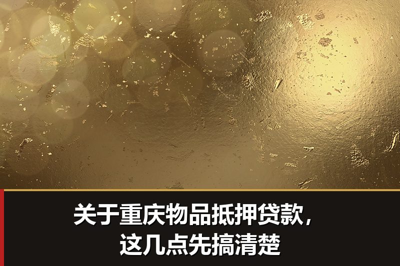 关于重庆物品抵押贷款，这几点先搞清楚