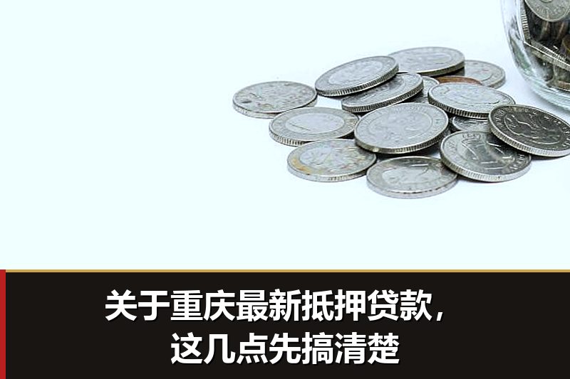 关于重庆最新抵押贷款，这几点先搞清楚