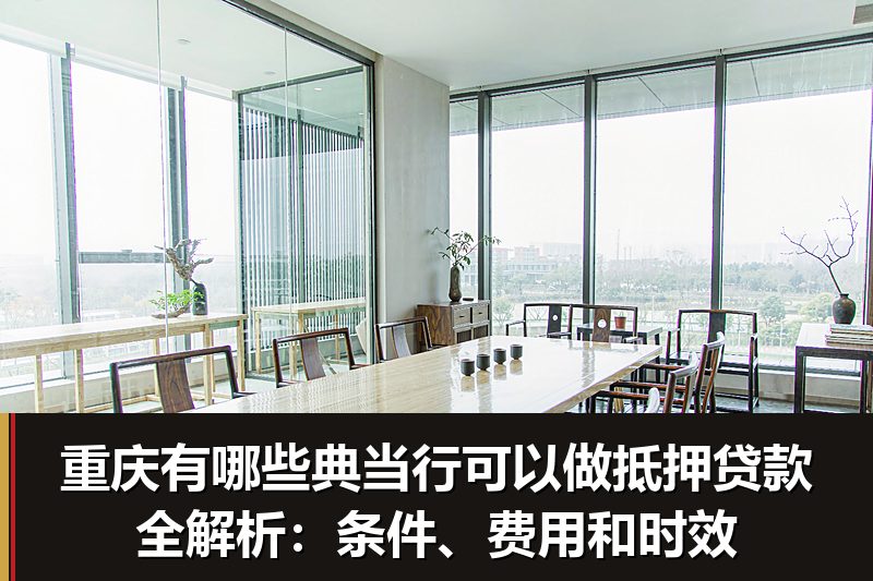 重庆有哪些典当行可以做抵押贷款全解析:条件、费用和时效 重庆有哪些典当行可以做抵押贷款全解析:条件、费用和时效